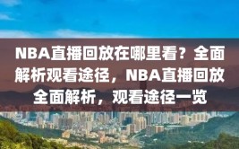 NBA直播回放在哪里看？全面解析观看途径，NBA直播回放全面解析，观看途径一览