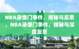 NBA录像门事件，揭秘与反思，NBA录像门事件，揭秘与深度反思