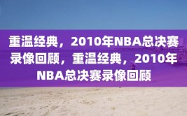 重温经典，2010年NBA总决赛录像回顾，重温经典，2010年NBA总决赛录像回顾