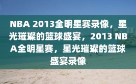 NBA 2013全明星赛录像，星光璀璨的篮球盛宴，2013 NBA全明星赛，星光璀璨的篮球盛宴录像