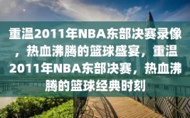 重温2011年NBA东部决赛录像，热血沸腾的篮球盛宴，重温2011年NBA东部决赛，热血沸腾的篮球经典时刻