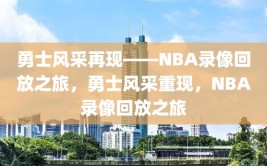 勇士风采再现——NBA录像回放之旅，勇士风采重现，NBA录像回放之旅