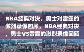 NBA经典对决，勇士对雷霆的激烈录像回顾，NBA经典对决，勇士VS雷霆的激烈录像回顾