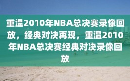 重温2010年NBA总决赛录像回放，经典对决再现，重温2010年NBA总决赛经典对决录像回放