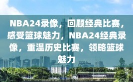 NBA24录像，回顾经典比赛，感受篮球魅力，NBA24经典录像，重温历史比赛，领略篮球魅力