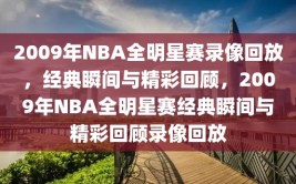 2009年NBA全明星赛录像回放，经典瞬间与精彩回顾，2009年NBA全明星赛经典瞬间与精彩回顾录像回放