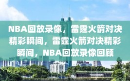 NBA回放录像，雷霆火箭对决精彩瞬间，雷霆火箭对决精彩瞬间，NBA回放录像回顾