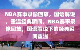 NBA赛事录像回放，国语解说，重温经典瞬间，NBA赛事录像回放，国语解说下的经典瞬间重温