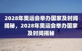 2028年奥运会举办国家及时间揭秘，2028年奥运会举办国家及时间揭秘