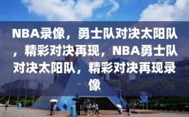 NBA录像，勇士队对决太阳队，精彩对决再现，NBA勇士队对决太阳队，精彩对决再现录像