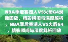 NBA季后赛湖人VS火箭G4录像回放，精彩瞬间与深度解析，NBA季后赛湖人VS火箭G4，精彩瞬间与深度解析回放