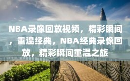 NBA录像回放视频，精彩瞬间，重温经典，NBA经典录像回放，精彩瞬间重温之旅