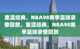 重温经典，NBA98赛季篮球录像回放，重温经典，NBA98赛季篮球录像回放