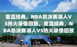 重温经典，NBA总决赛湖人VS热火录像回放，重温经典，NBA总决赛湖人VS热火录像回放