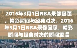 2016年3月1日NBA录像回顾，精彩瞬间与经典对决，2016年3月1日NBA录像回顾，精彩瞬间与经典对决的瞬间重温