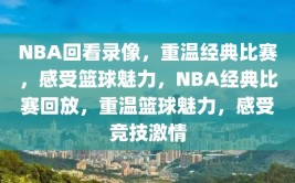 NBA回看录像，重温经典比赛，感受篮球魅力，NBA经典比赛回放，重温篮球魅力，感受竞技激情