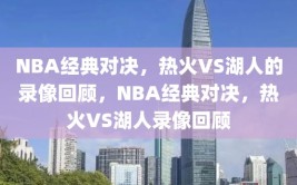 NBA经典对决，热火VS湖人的录像回顾，NBA经典对决，热火VS湖人录像回顾