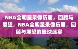 NBA全明星录像历届，回顾与展望，NBA全明星录像历届，回顾与展望的篮球盛宴