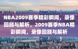 NBA2009赛季精彩瞬间，录像回顾与解析，2009赛季NBA精彩瞬间，录像回顾与解析