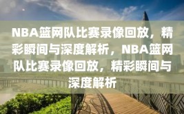 NBA篮网队比赛录像回放，精彩瞬间与深度解析，NBA篮网队比赛录像回放，精彩瞬间与深度解析