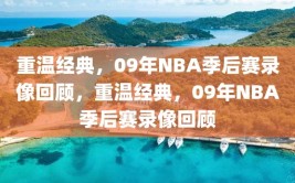 重温经典，09年NBA季后赛录像回顾，重温经典，09年NBA季后赛录像回顾