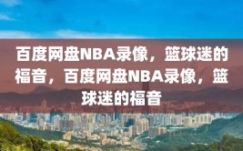 百度网盘NBA录像，篮球迷的福音，百度网盘NBA录像，篮球迷的福音