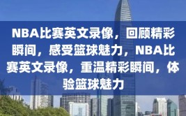 NBA比赛英文录像，回顾精彩瞬间，感受篮球魅力，NBA比赛英文录像，重温精彩瞬间，体验篮球魅力