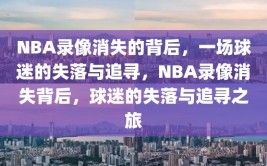 NBA录像消失的背后，一场球迷的失落与追寻，NBA录像消失背后，球迷的失落与追寻之旅