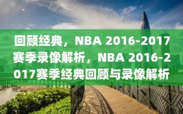 回顾经典，NBA 2016-2017赛季录像解析，NBA 2016-2017赛季经典回顾与录像解析