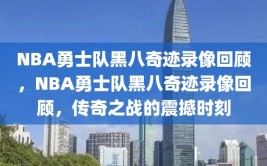 NBA勇士队黑八奇迹录像回顾，NBA勇士队黑八奇迹录像回顾，传奇之战的震撼时刻