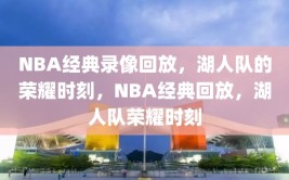 NBA经典录像回放，湖人队的荣耀时刻，NBA经典回放，湖人队荣耀时刻