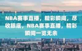 NBA赛事直播，精彩瞬间，尽收眼底，NBA赛事直播，精彩瞬间一览无余