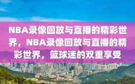 NBA录像回放与直播的精彩世界，NBA录像回放与直播的精彩世界，篮球迷的双重享受