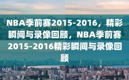 NBA季前赛2015-2016，精彩瞬间与录像回顾，NBA季前赛2015-2016精彩瞬间与录像回顾