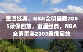 重温经典，NBA全明星赛2005录像回放，重温经典，NBA全明星赛2005录像回放