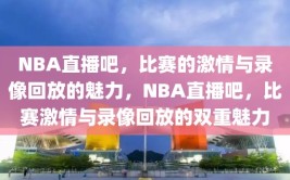 NBA直播吧，比赛的激情与录像回放的魅力，NBA直播吧，比赛激情与录像回放的双重魅力