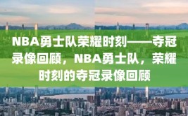 NBA勇士队荣耀时刻——夺冠录像回顾，NBA勇士队，荣耀时刻的夺冠录像回顾