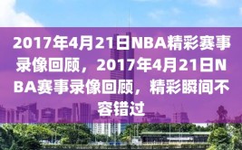 2017年4月21日NBA精彩赛事录像回顾，2017年4月21日NBA赛事录像回顾，精彩瞬间不容错过