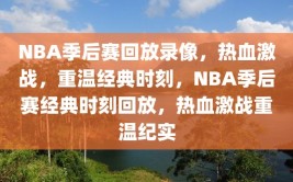 NBA季后赛回放录像，热血激战，重温经典时刻，NBA季后赛经典时刻回放，热血激战重温纪实