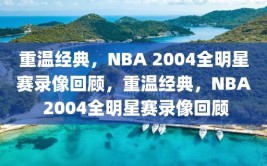 重温经典，NBA 2004全明星赛录像回顾，重温经典，NBA 2004全明星赛录像回顾