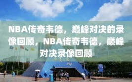 NBA传奇韦德，巅峰对决的录像回顾，NBA传奇韦德，巅峰对决录像回顾