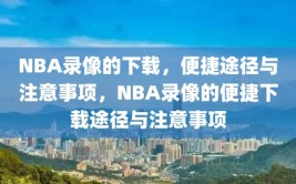 NBA录像的下载，便捷途径与注意事项，NBA录像的便捷下载途径与注意事项