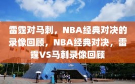 雷霆对马刺，NBA经典对决的录像回顾，NBA经典对决，雷霆VS马刺录像回顾