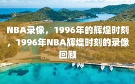 NBA录像，1996年的辉煌时刻，1996年NBA辉煌时刻的录像回顾