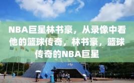 NBA巨星林书豪，从录像中看他的篮球传奇，林书豪，篮球传奇的NBA巨星