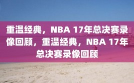 重温经典，NBA 17年总决赛录像回顾，重温经典，NBA 17年总决赛录像回顾