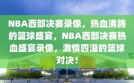 NBA西部决赛录像，热血沸腾的篮球盛宴，NBA西部决赛热血盛宴录像，激情四溢的篮球对决！