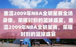 重温2009年NBA全明星赛全场录像，荣耀时刻的篮球盛宴，重温2009年NBA全明星赛，荣耀时刻的篮球盛宴