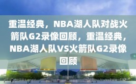 重温经典，NBA湖人队对战火箭队G2录像回顾，重温经典，NBA湖人队VS火箭队G2录像回顾