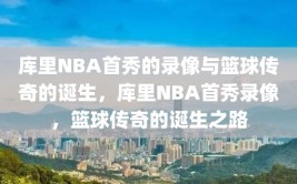 库里NBA首秀的录像与篮球传奇的诞生，库里NBA首秀录像，篮球传奇的诞生之路